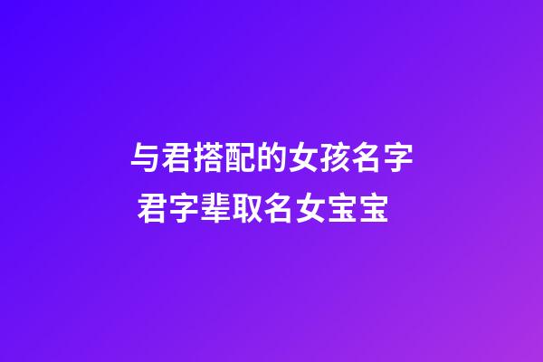 与君搭配的女孩名字 君字辈取名女宝宝